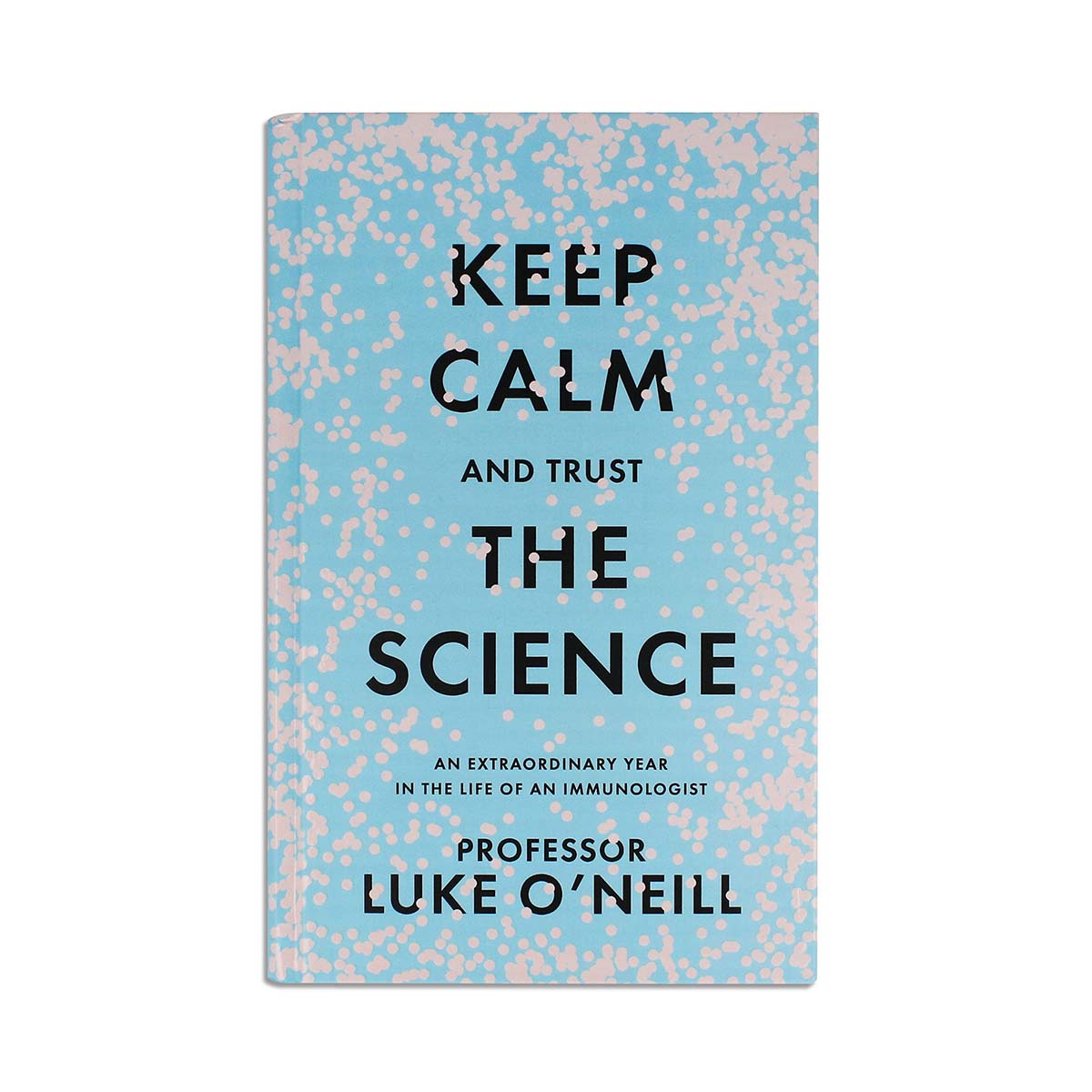 Keep Calm and Trust the Science: An Extraordinary Year in the Life of an Immunologist by Professor Luke O'Neill